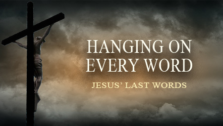Hanging On Every Word: Jesus' Last Words